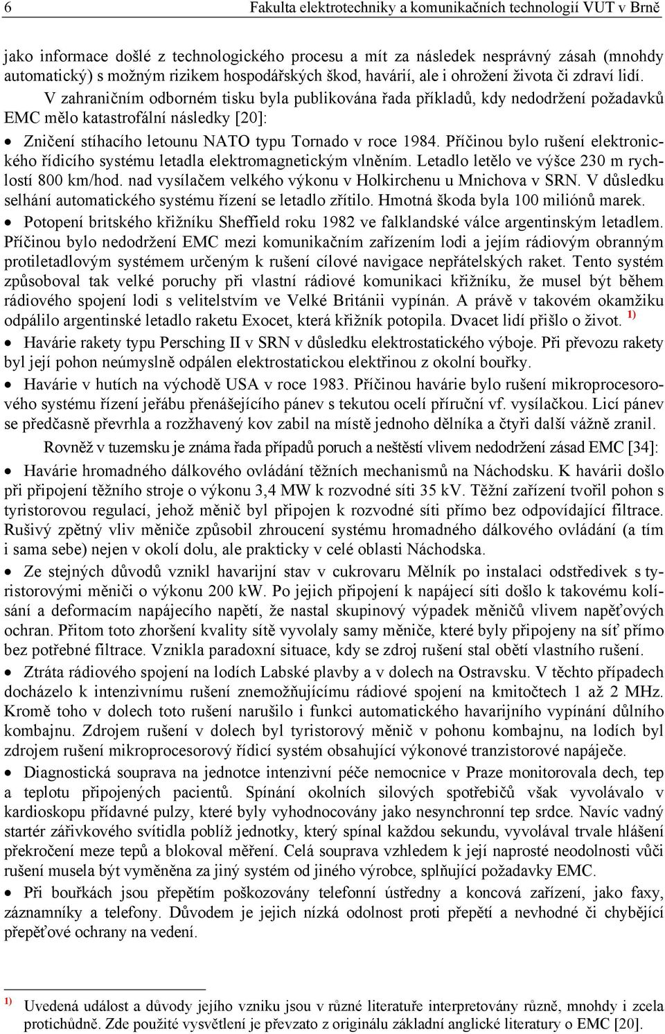 V zahraničním odborném tisku byla publikována řada příkladů, kdy nedodržení požadavků EMC mělo katastrofální následky [20]: Zničení stíhacího letounu NATO typu Tornado v roce 1984.