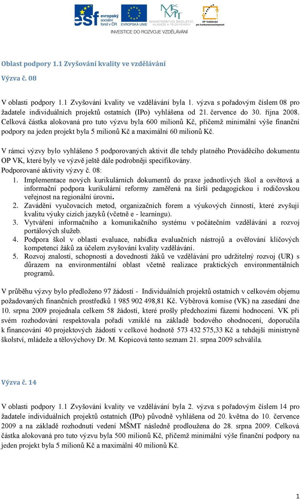 Celková částka alokovaná pro tuto výzvu byla 600 milionů Kč, přičemž minimální výše finanční podpory na jeden projekt byla 5 milionů Kč a maximální 60 milionů Kč.