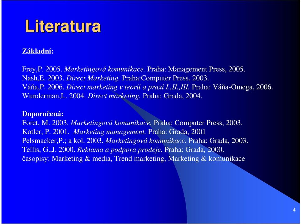Marketingová komunikace. Praha: Computer Press, 2003. Kotler, P. 2001. Marketing management. Praha: Grada, 2001 Pelsmacker,P.; a kol. 2003. Marketingová komunikace.
