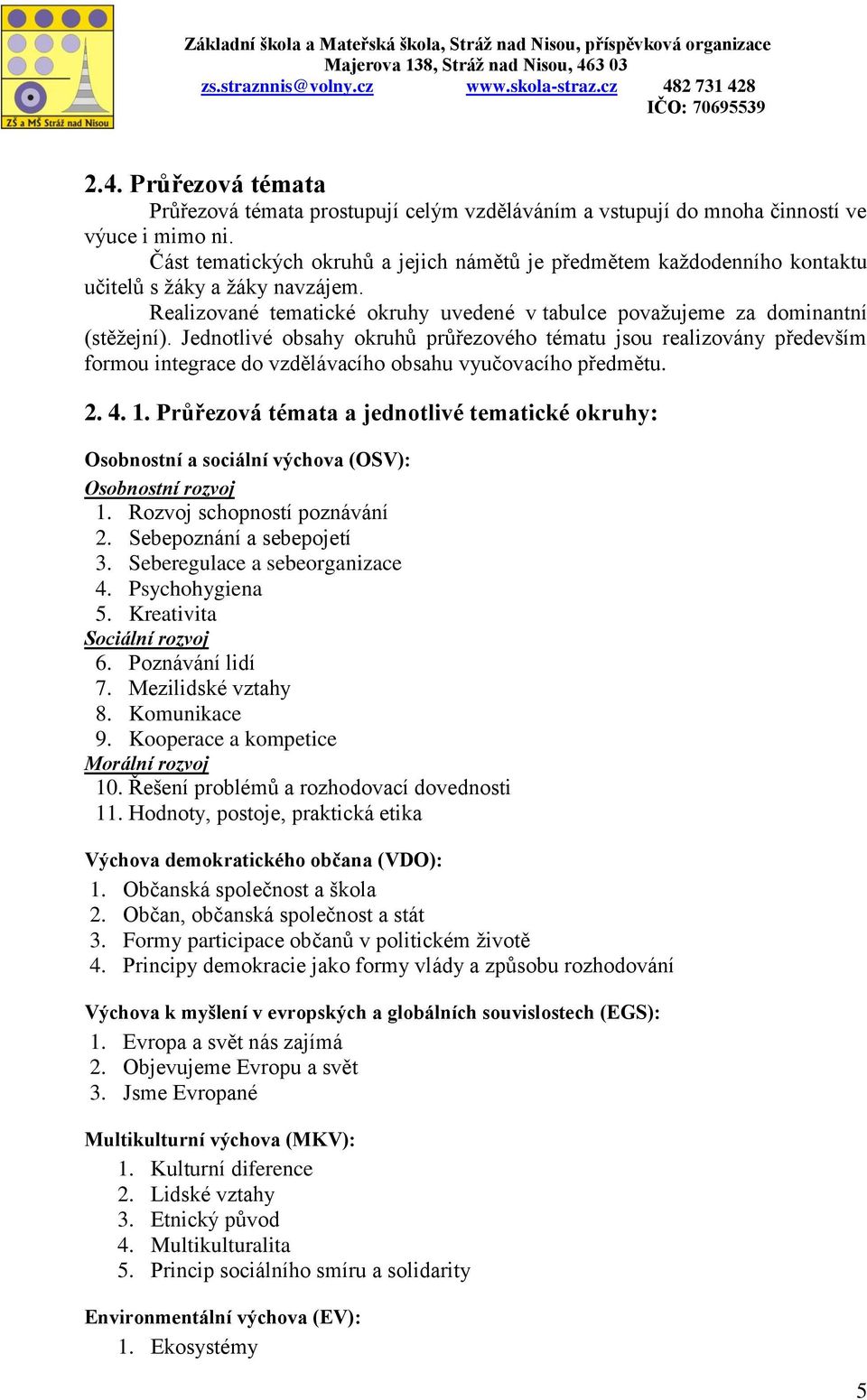 Jednotlivé obsahy okruhů průřezového tématu jsou realizovány především formou integrace do vzdělávacího obsahu vyučovacího předmětu. 2. 4. 1.