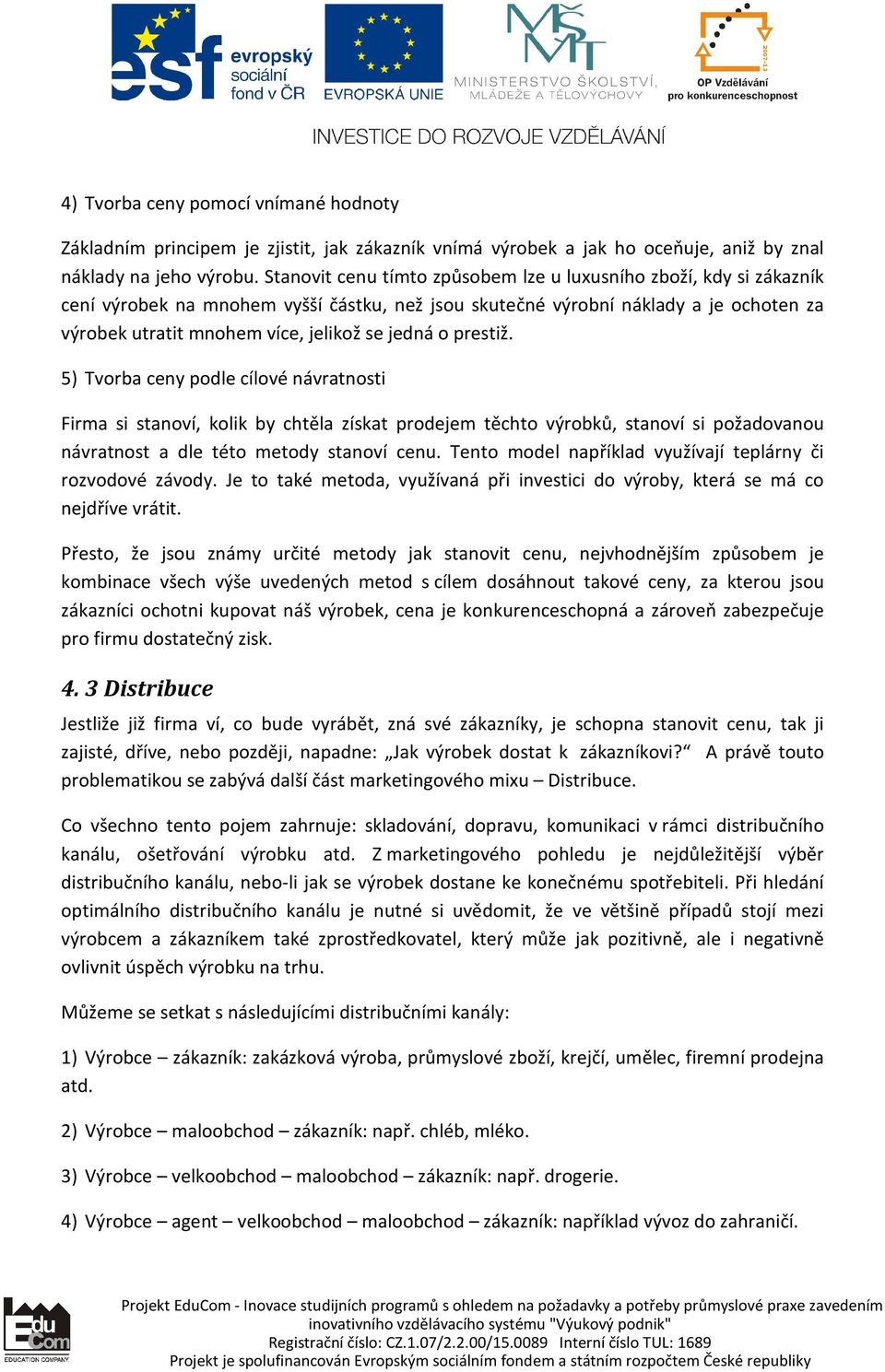 jedná o prestiž. 5) Tvorba ceny podle cílové návratnosti Firma si stanoví, kolik by chtěla získat prodejem těchto výrobků, stanoví si požadovanou návratnost a dle této metody stanoví cenu.