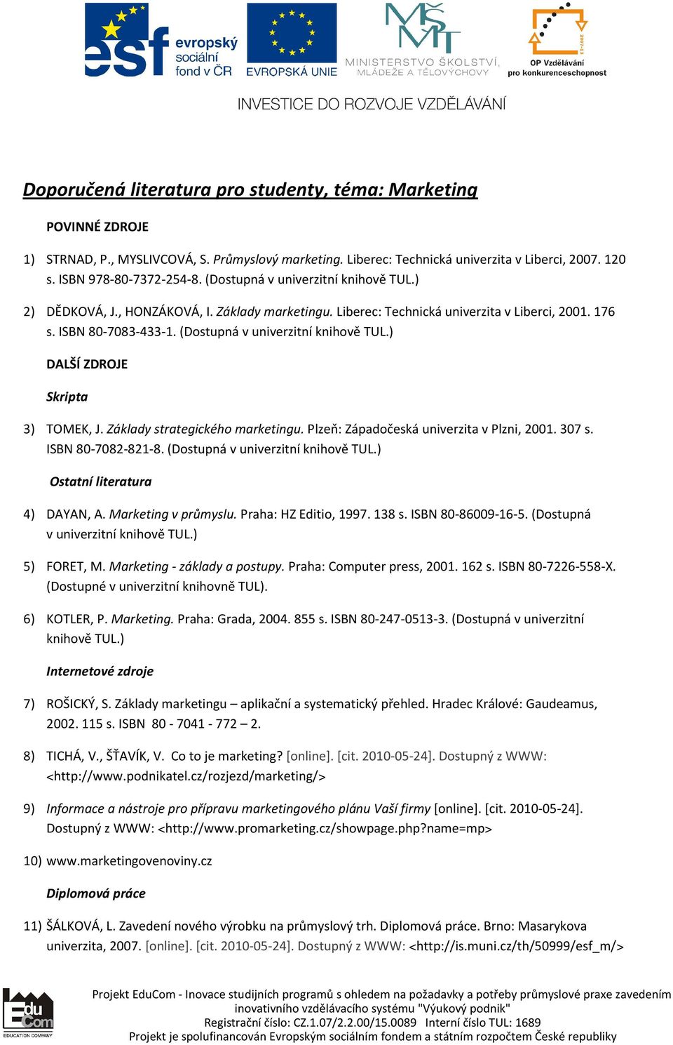 ) DALŠÍ ZDROJE Skripta 3) TOMEK, J. Základy strategického marketingu. Plzeň: Západočeská univerzita v Plzni, 2001. 307 s. ISBN 80-7082-821-8. (Dostupná v univerzitní knihově TUL.