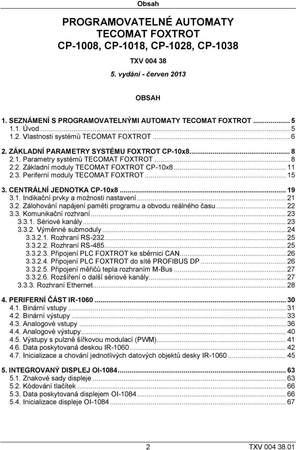 Periferní moduly TECOMAT FOXTROT... 15 3. CENTRÁLNÍ JEDNOTKA CP-10x8... 19 3.1. Indikační prvky a možnosti nastavení... 21 3.2. Zálohování napájení paměti programu a obvodu reálného času... 22 3.3. Komunikační rozhraní.