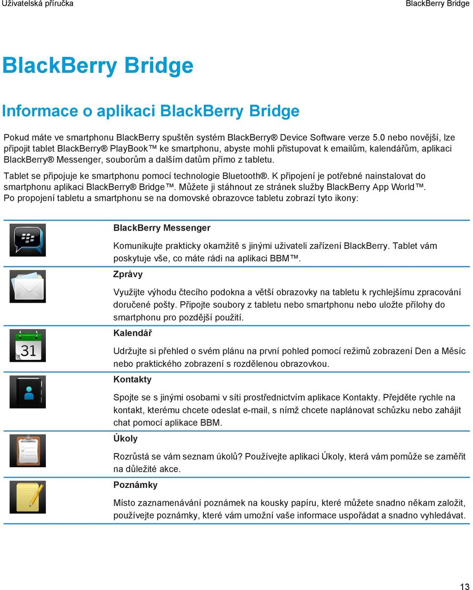 Tablet se připojuje ke smartphonu pomocí technologie Bluetooth. K připojení je potřebné nainstalovat do smartphonu aplikaci BlackBerry Bridge.