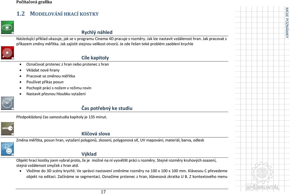 Je zde řešen teké problém zaoblení krychle Cíle kapitoly Označovat prstenec z hran nebo prstenec z hran Vkládat nové hrany Pracovat se změnou měřítka Používat příkaz posun Pochopit práci s nožem v