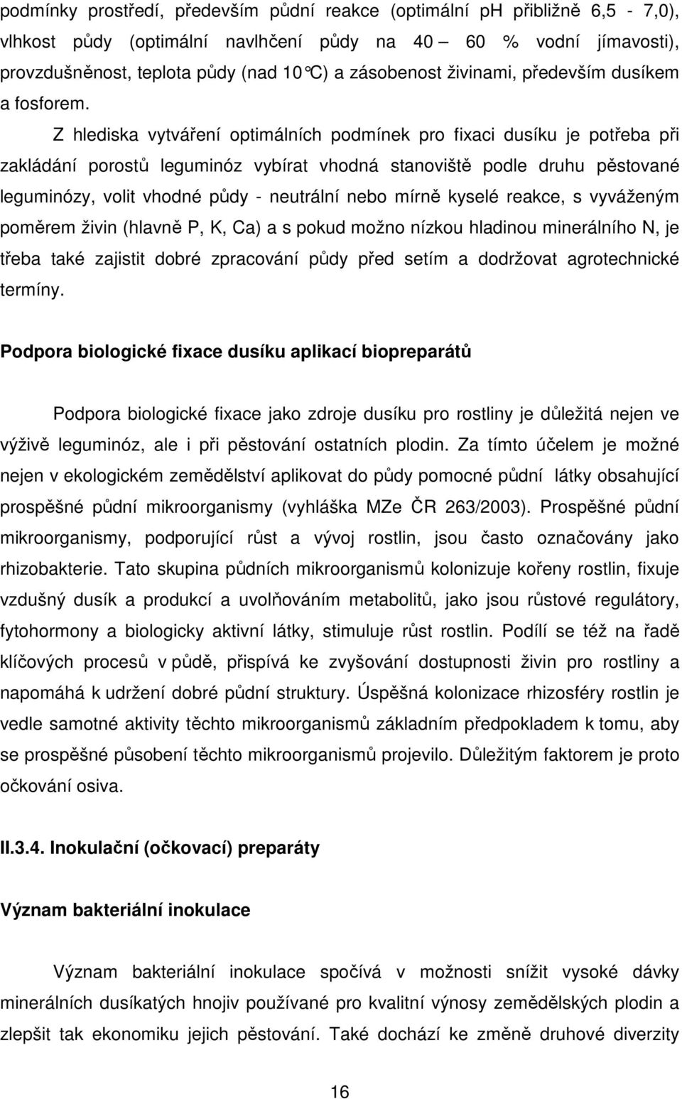 Z hlediska vytváření optimálních podmínek pro fixaci dusíku je potřeba při zakládání porostů leguminóz vybírat vhodná stanoviště podle druhu pěstované leguminózy, volit vhodné půdy - neutrální nebo