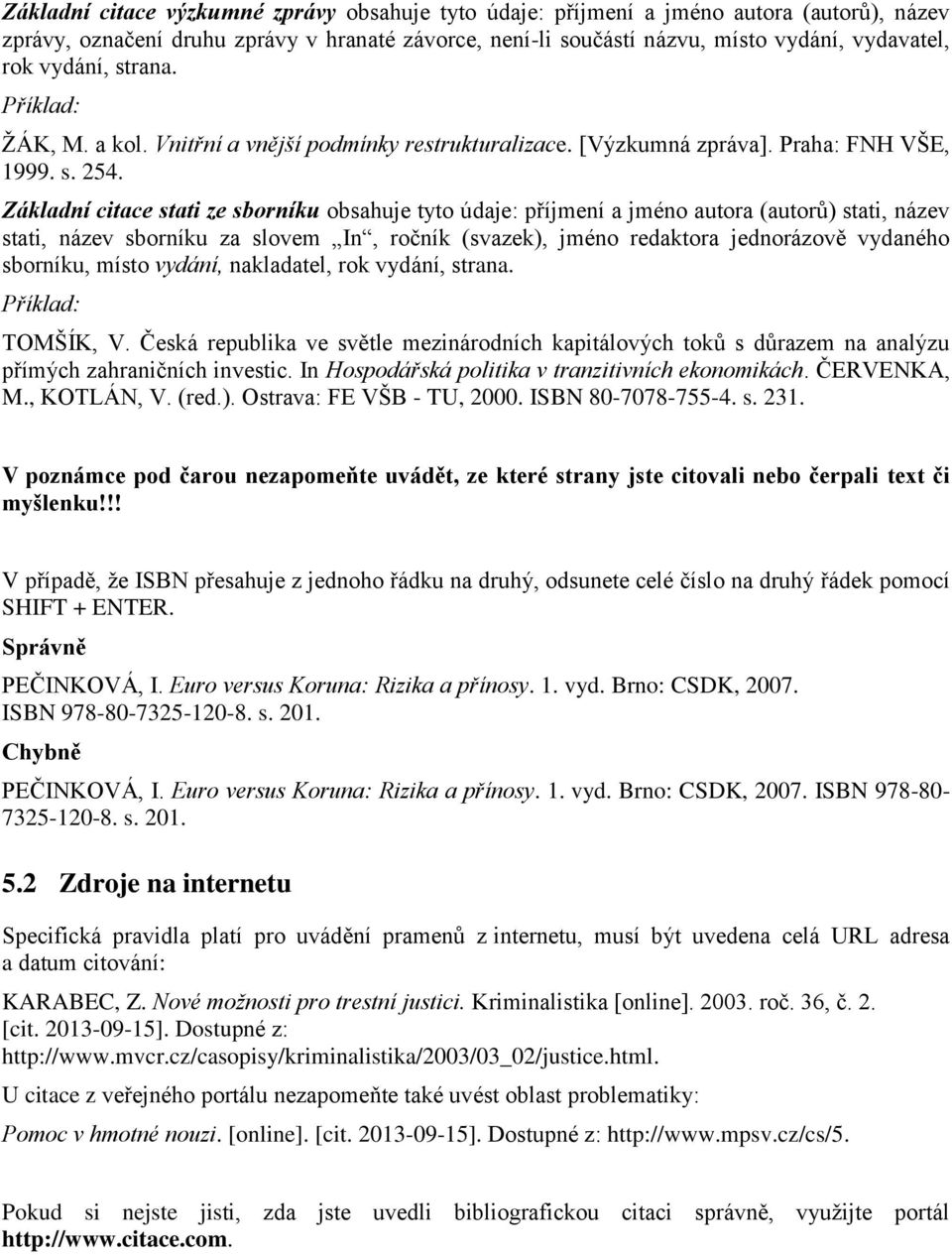 Základní citace stati ze sborníku obsahuje tyto údaje: příjmení a jméno autora (autorů) stati, název stati, název sborníku za slovem In, ročník (svazek), jméno redaktora jednorázově vydaného