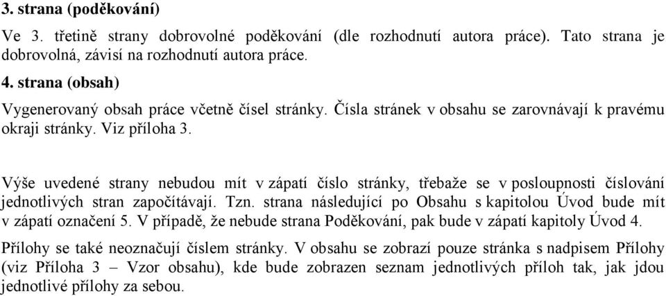 Výše uvedené strany nebudou mít v zápatí číslo stránky, třebaže se v posloupnosti číslování jednotlivých stran započítávají. Tzn.