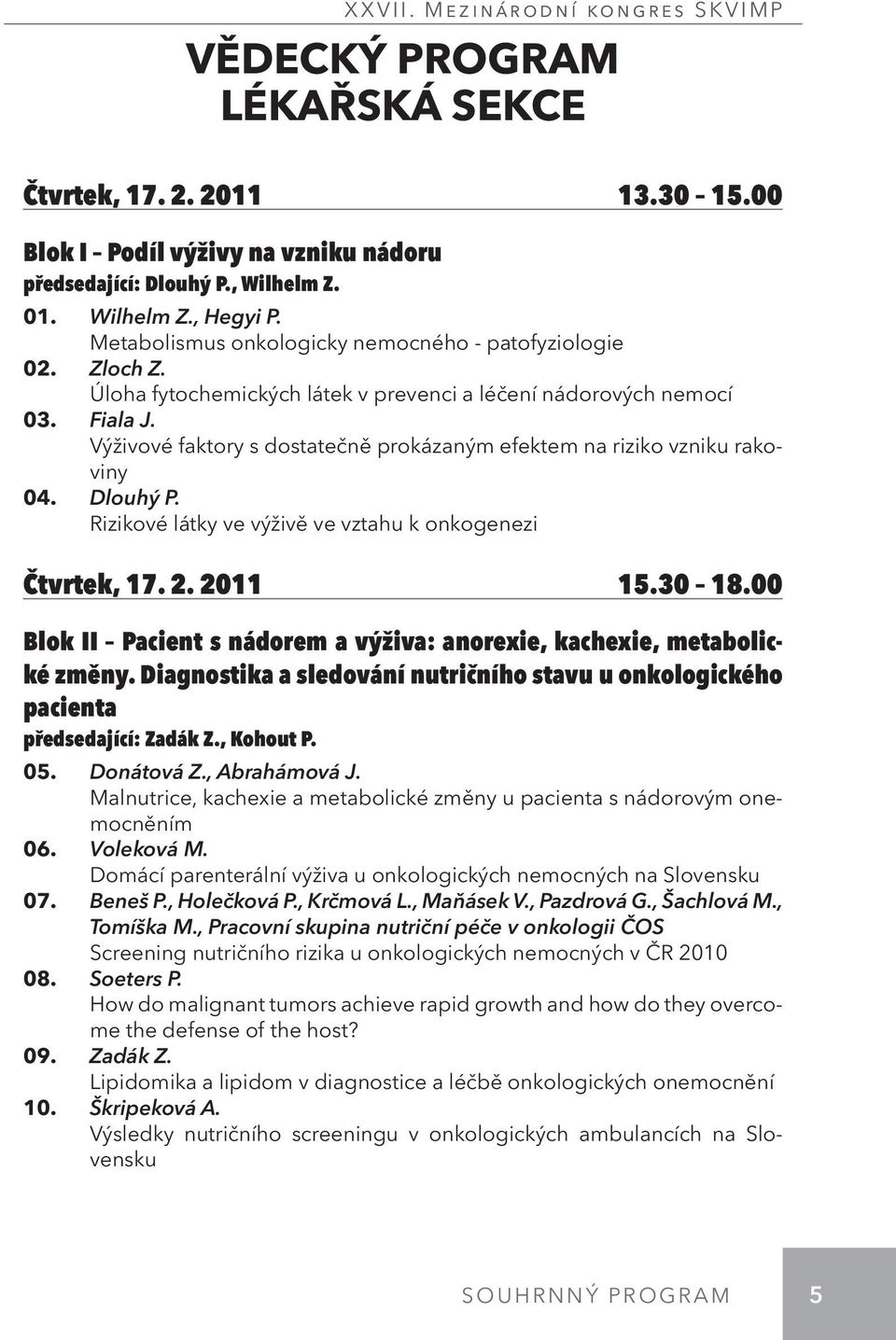 Výživové faktory s dostatečně prokázaným efektem na riziko vzniku rakoviny 04. Dlouhý P. Rizikové látky ve výživě ve vztahu k onkogenezi Čtvrtek, 17. 2. 2011 15.30 18.