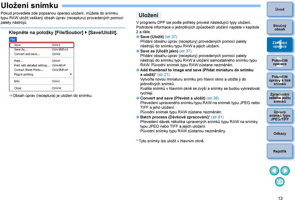 Podrobné informace o jednotlivých způsobech uložení najdete v kapitole a dále. Save (Uložit) (str.7) Přidání u úprav (receptury) provedených pomocí palety nástrojů do snímku typu RAW a jejich uložení.