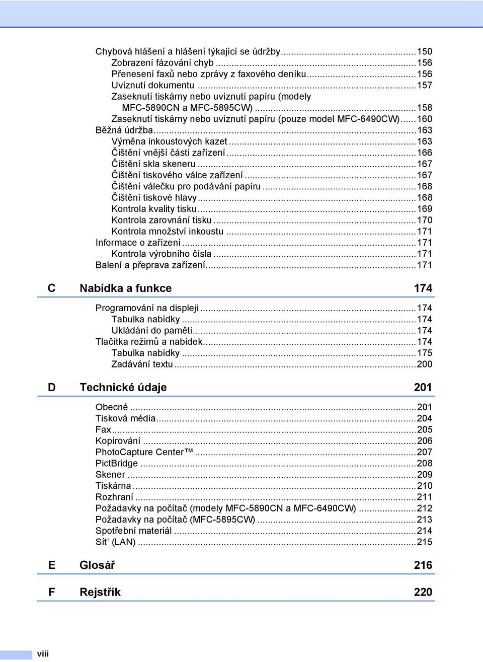 ..163 Čištění vnější části zařízení...166 Čištění skla skeneru...167 Čištění tiskového válce zařízení...167 Čištění válečku pro podávání papíru...168 Čištění tiskové hlavy...168 Kontrola kvality tisku.