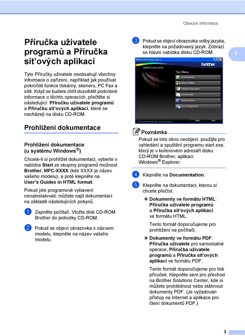 Když se budete chtít dozvědět podrobné informace o těchto operacích, přečtěte si následující: Příručku uživatele programů a Příručku sít ových aplikací, které se nacházejí na disku CD-ROM.