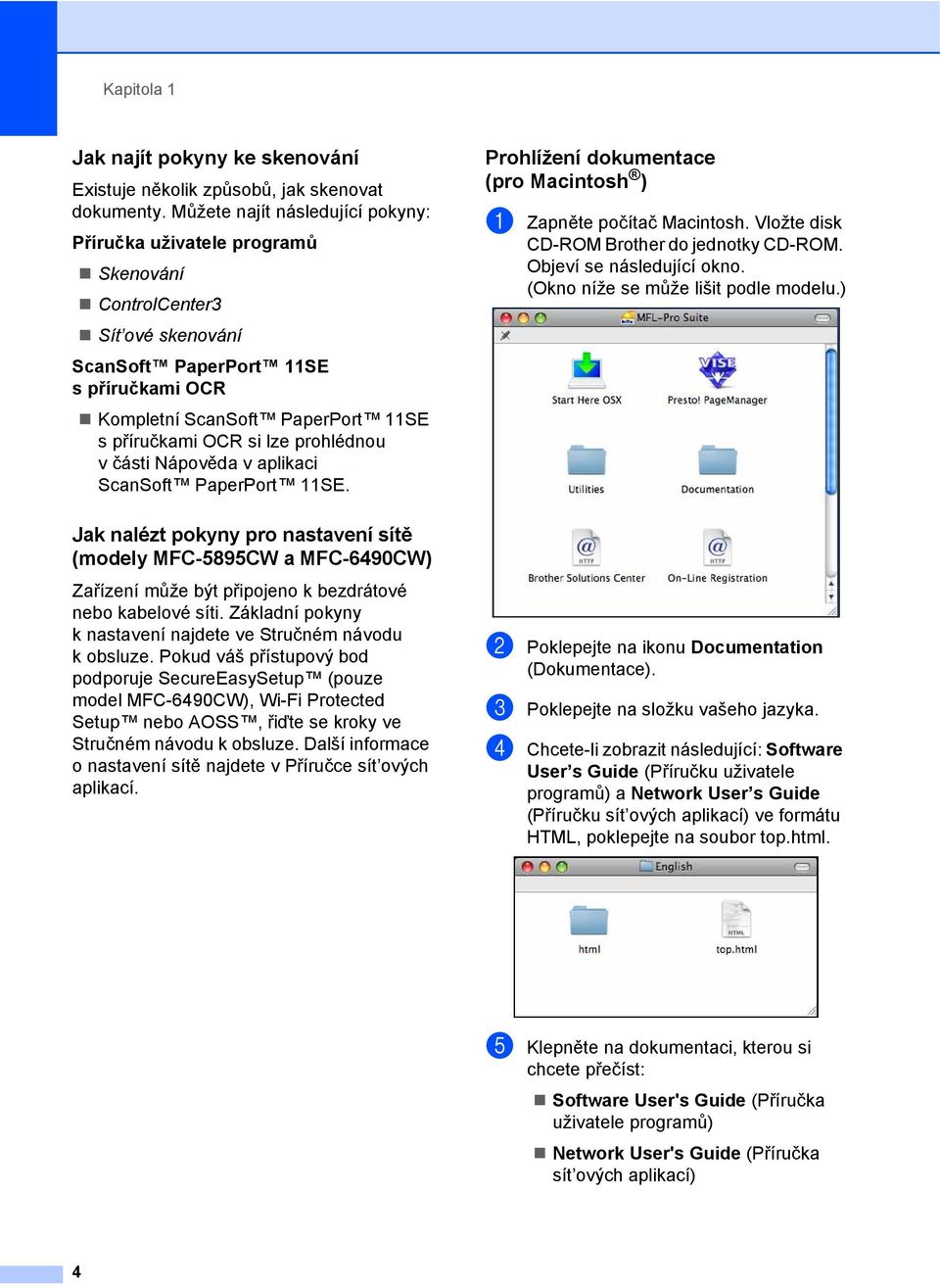 lze prohlédnou v části Nápověda v aplikaci ScanSoft PaperPort 11SE. Prohlížení dokumentace (pro Macintosh ) 1 a Zapněte počítač Macintosh. Vložte disk CD-ROM Brother do jednotky CD-ROM.