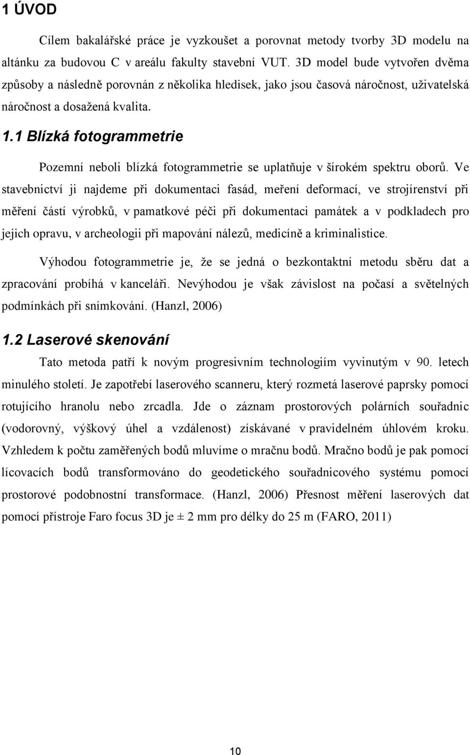 1 Blízká fotogrammetrie Pozemní neboli blízká fotogrammetrie se uplatňuje v šírokém spektru oborů.