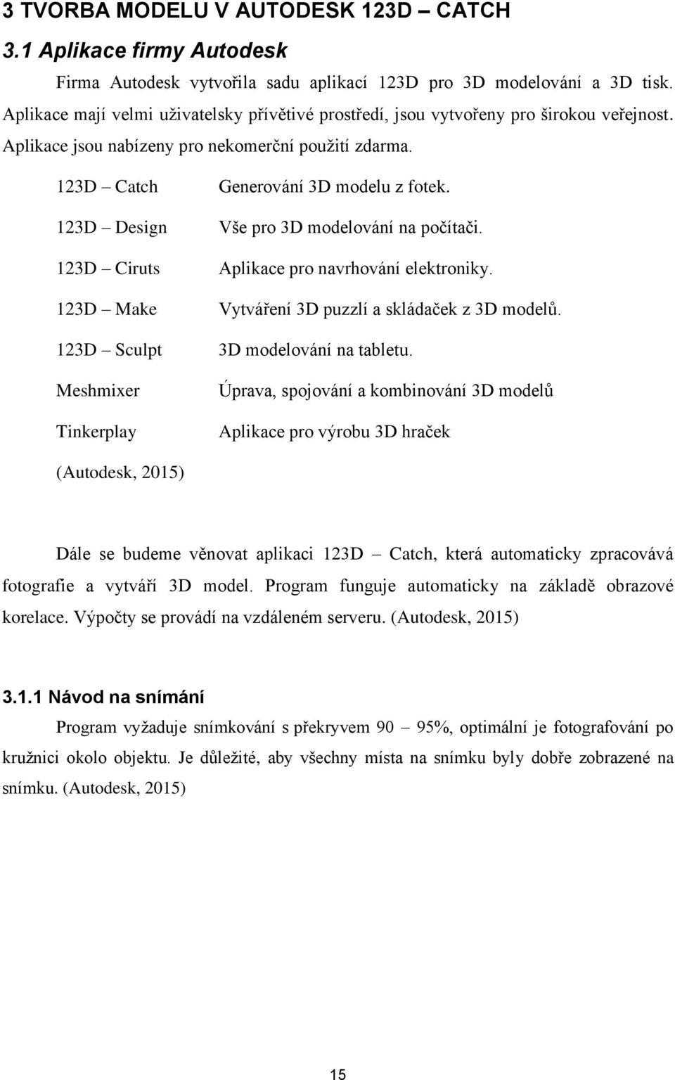 123D Catch 123D Design 123D Ciruts 123D Make 123D Sculpt Meshmixer Tinkerplay Generování 3D modelu z fotek. Vše pro 3D modelování na počítači. Aplikace pro navrhování elektroniky.