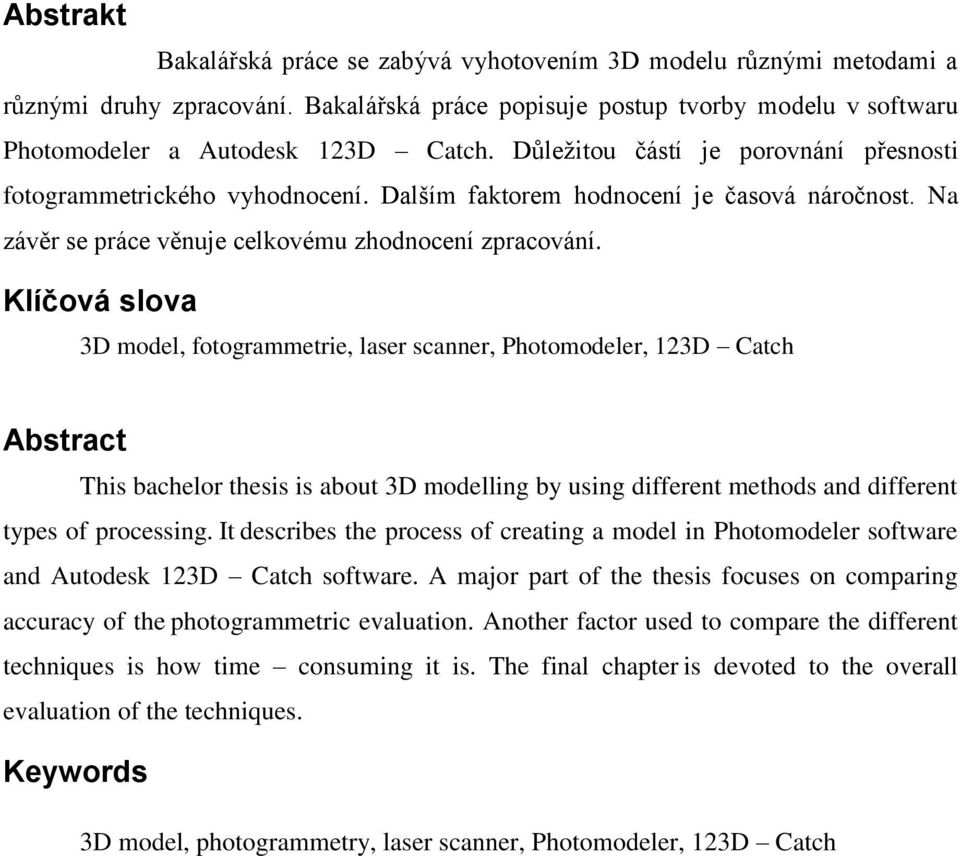 Klíčová slova 3D model, fotogrammetrie, laser scanner, Photomodeler, 123D Catch Abstract This bachelor thesis is about 3D modelling by using different methods and different types of processing.
