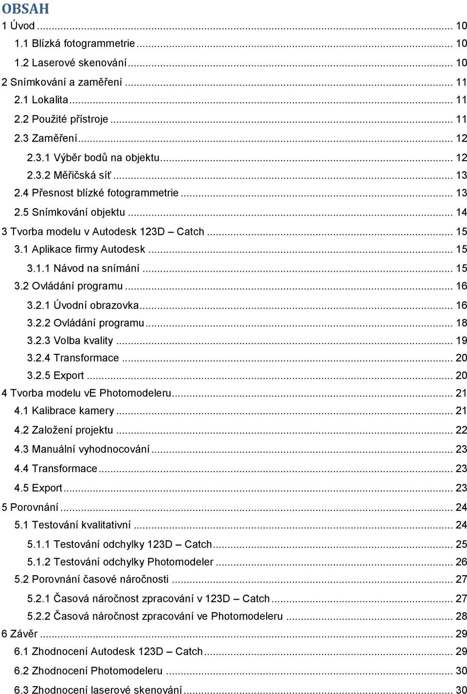 .. 15 3.2 Ovládání programu... 16 3.2.1 Úvodní obrazovka... 16 3.2.2 Ovládání programu... 18 3.2.3 Volba kvality... 19 3.2.4 Transformace... 20 3.2.5 Export... 20 4 Tvorba modelu ve Photomodeleru.