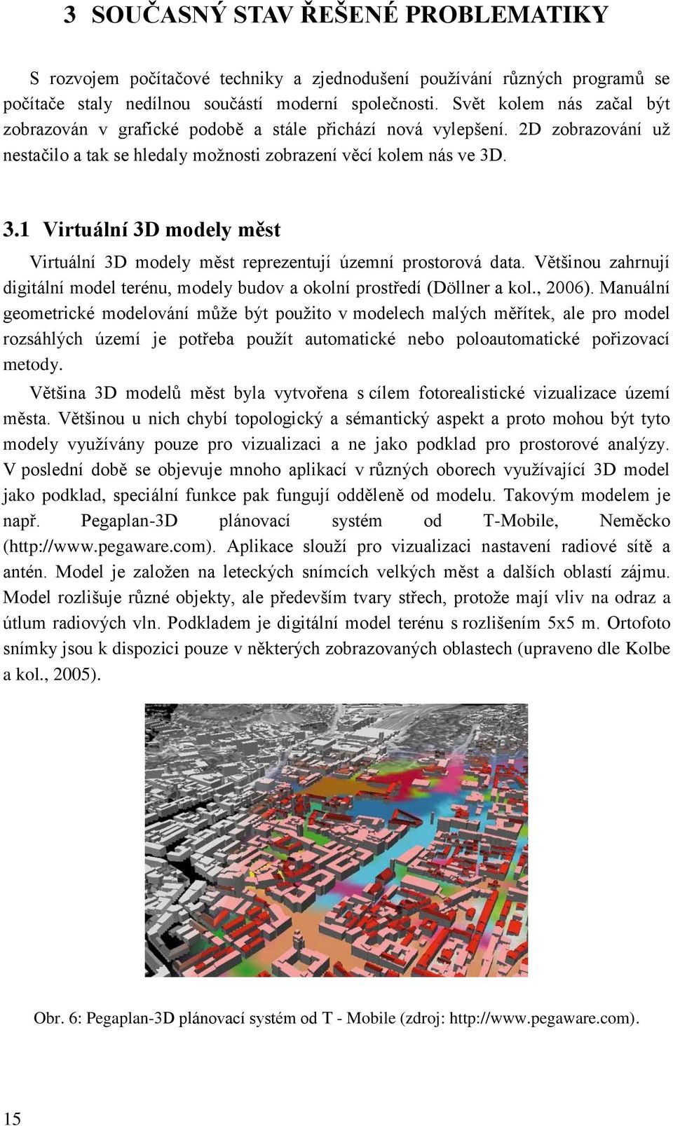 . 3.1 Virtuální 3D modely měst Virtuální 3D modely měst reprezentují územní prostorová data. Většinou zahrnují digitální model terénu, modely budov a okolní prostředí (Döllner a kol., 2006).