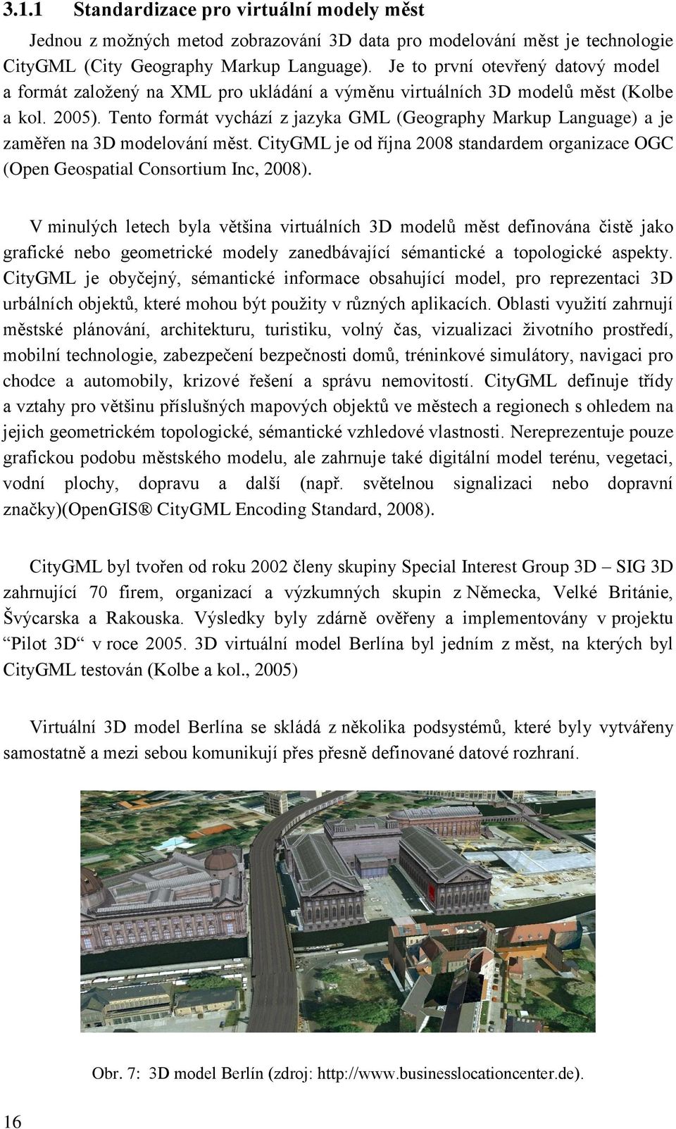 Tento formát vychází z jazyka GML (Geography Markup Language) a je zaměřen na 3D modelování měst. CityGML je od října 2008 standardem organizace OGC (Open Geospatial Consortium Inc, 2008).