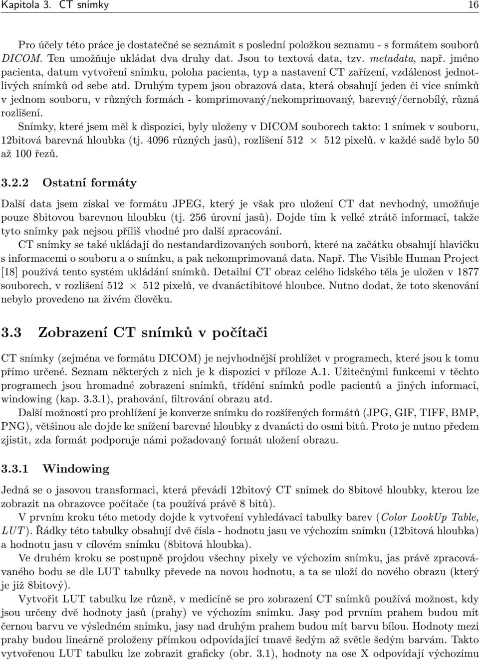 Druhým typem jsou obrazová data, která obsahují jeden či více snímků v jednom souboru, v různých formách - komprimovaný/nekomprimovaný, barevný/černobílý, různá rozlišení.