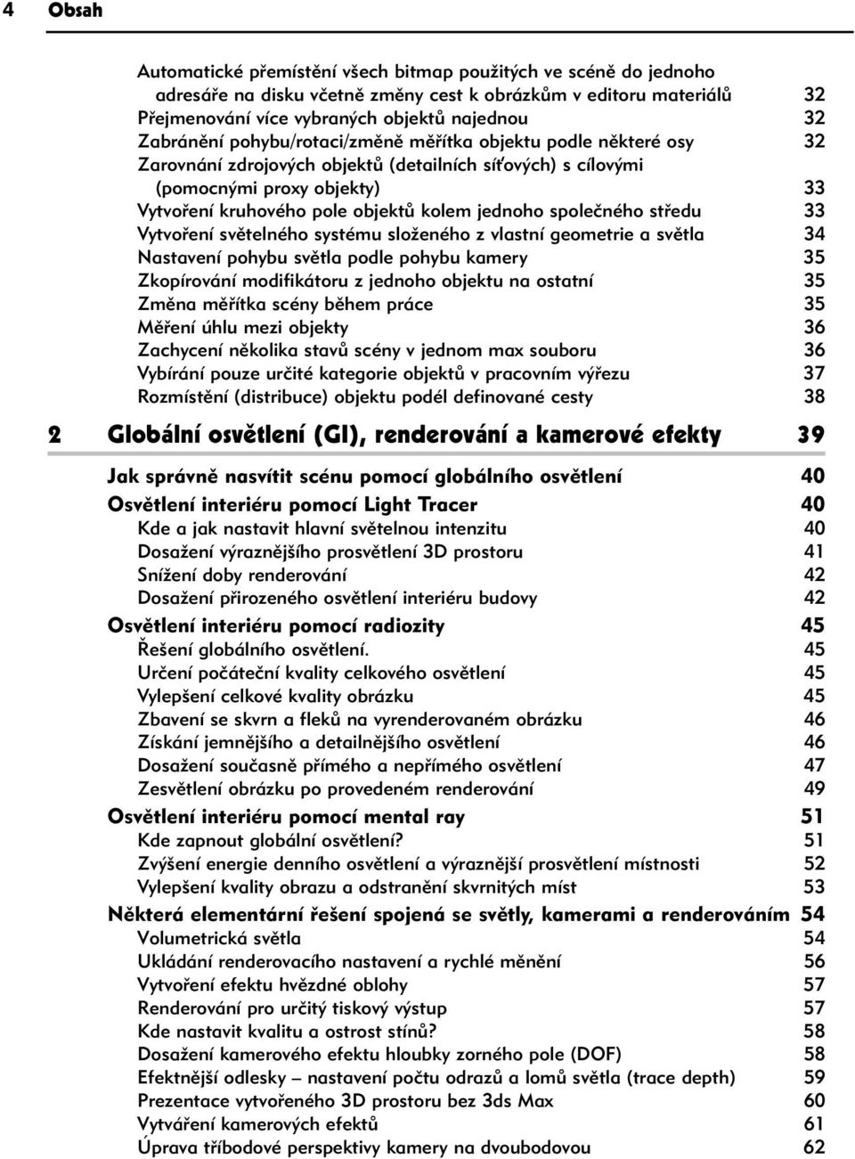 jednoho společného středu 33 Vytvoření světelného systému složeného z vlastní geometrie a světla 34 Nastavení pohybu světla podle pohybu kamery 35 Zkopírování modifikátoru z jednoho objektu na