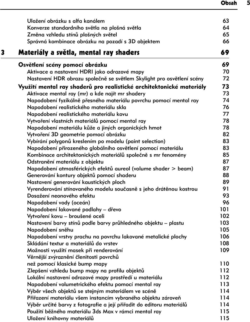 ray shaderů pro realistické architektonické materiály 73 Aktivace mental ray (mr) a kde najít mr shadery 73 Napodobení fyzikálně přesného materiálu povrchu pomocí mental ray 74 Napodobení
