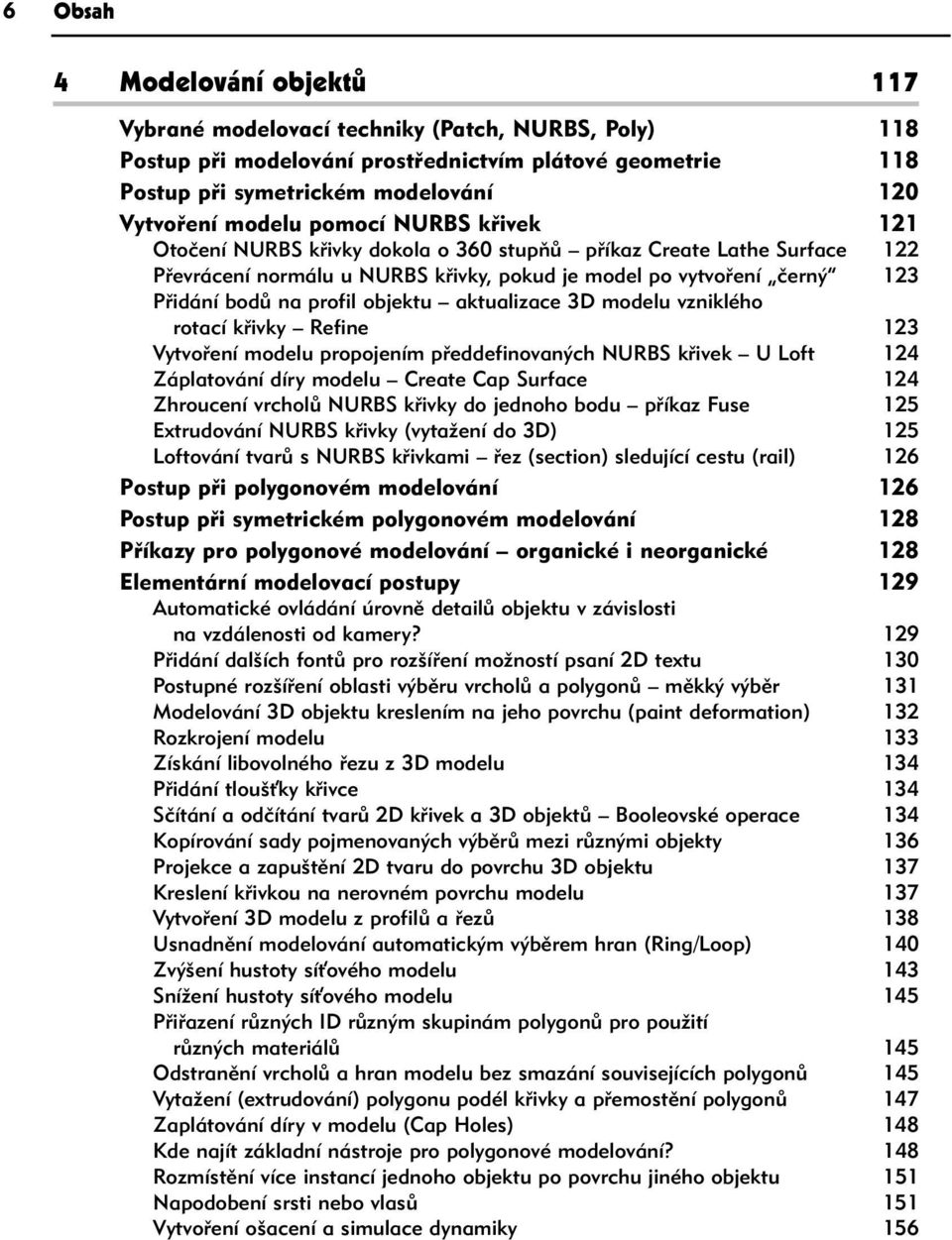 objektu aktualizace 3D modelu vzniklého rotací křivky Refine 123 Vytvoření modelu propojením předdefinovaných NURBS křivek U Loft 124 Záplatování díry modelu Create Cap Surface 124 Zhroucení vrcholů