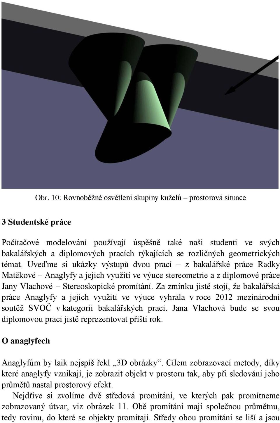 Uveďme si ukázky výstupů dvou prací z bakalářské práce Radky Matěkové Anaglyfy a jejich využití ve výuce stereometrie a z diplomové práce Jany Vlachové Stereoskopické promítání.