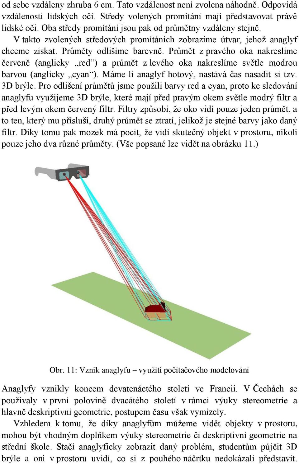 Průmět z pravého oka nakreslíme červeně (anglicky red ) a průmět z levého oka nakreslíme světle modrou barvou (anglicky cyan ). Máme-li anaglyf hotový, nastává čas nasadit si tzv. 3D brýle.