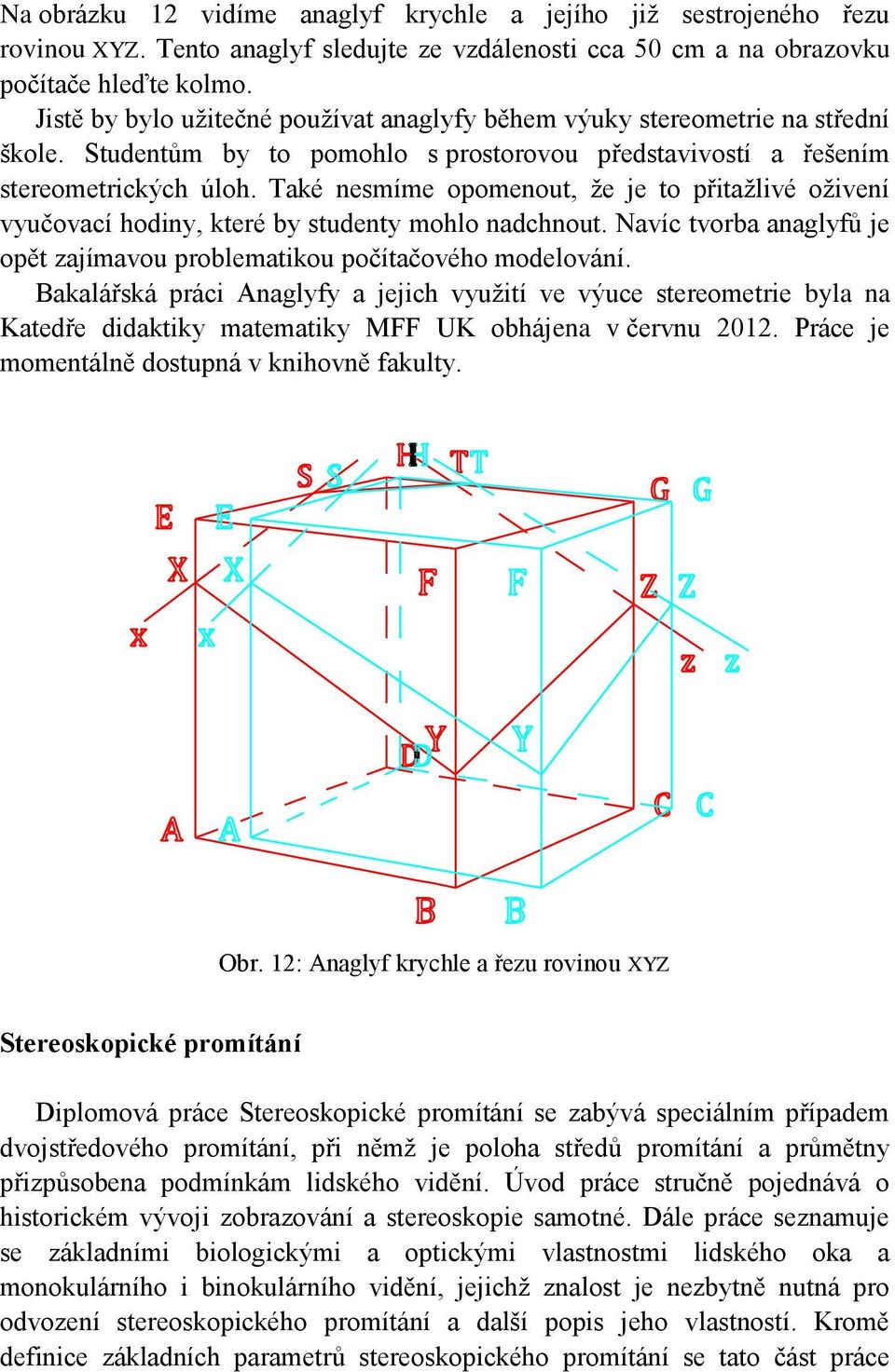 Také nesmíme opomenout, že je to přitažlivé oživení vyučovací hodiny, které by studenty mohlo nadchnout. Navíc tvorba anaglyfů je opět zajímavou problematikou počítačového modelování.