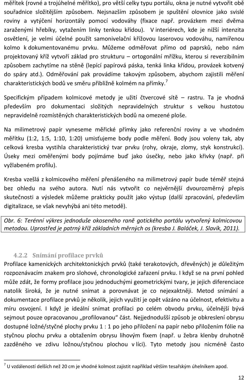 V interiérech, kde je nižší intenzita osvětlení, je velmi účelné použít samonivelační křížovou laserovou vodováhu, namířenou kolmo k dokumentovanému prvku.