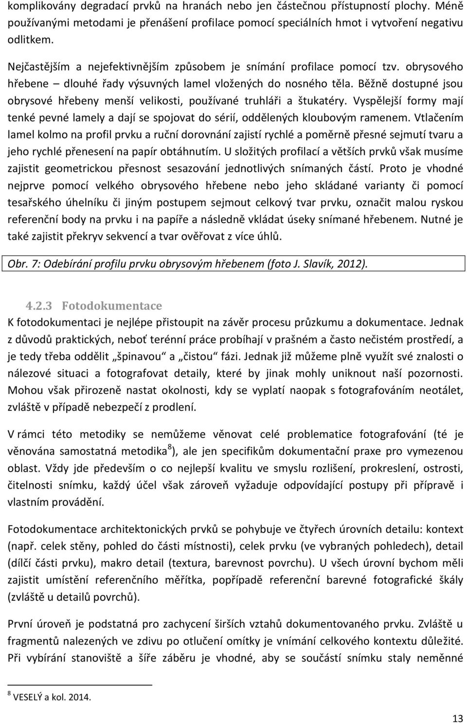 Běžně dostupné jsou obrysové hřebeny menší velikosti, používané truhláři a štukatéry. Vyspělejší formy mají tenké pevné lamely a dají se spojovat do sérií, oddělených kloubovým ramenem.