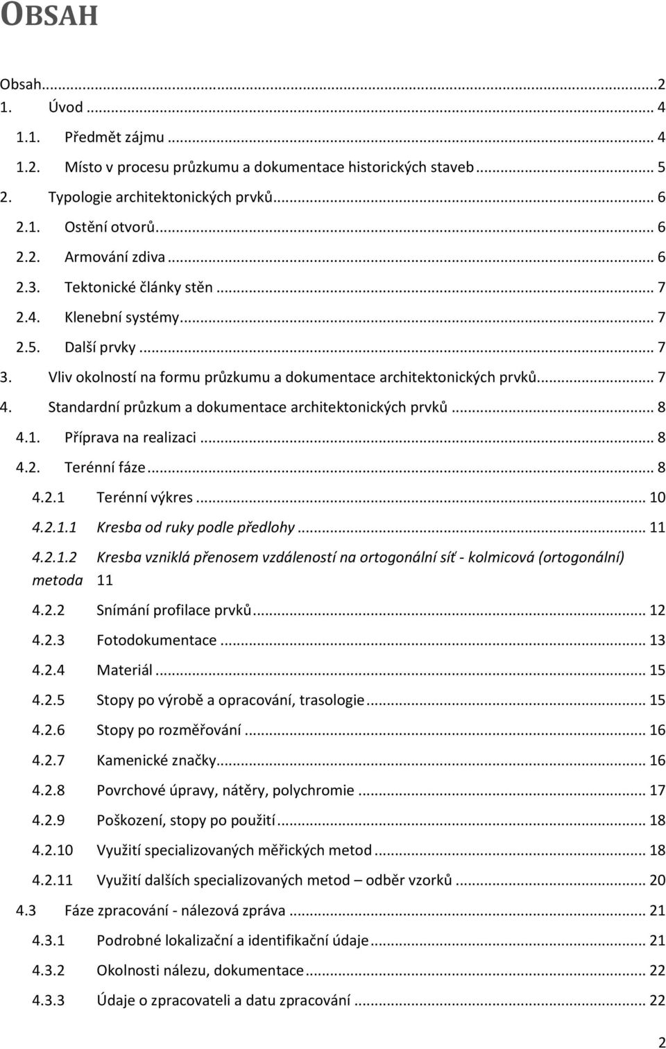 Standardní průzkum a dokumentace architektonických prvků... 8 4.1. Příprava na realizaci... 8 4.2. Terénní fáze... 8 4.2.1 Terénní výkres... 10 4.2.1.1 Kresba od ruky podle předlohy... 11 4.2.1.2 Kresba vzniklá přenosem vzdáleností na ortogonální síť - kolmicová (ortogonální) metoda 11 4.