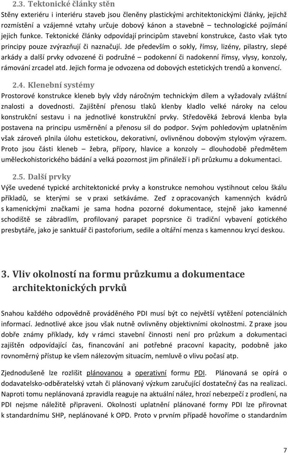 Jde především o sokly, římsy, lizény, pilastry, slepé arkády a další prvky odvozené či podružné podokenní či nadokenní římsy, vlysy, konzoly, rámování zrcadel atd.