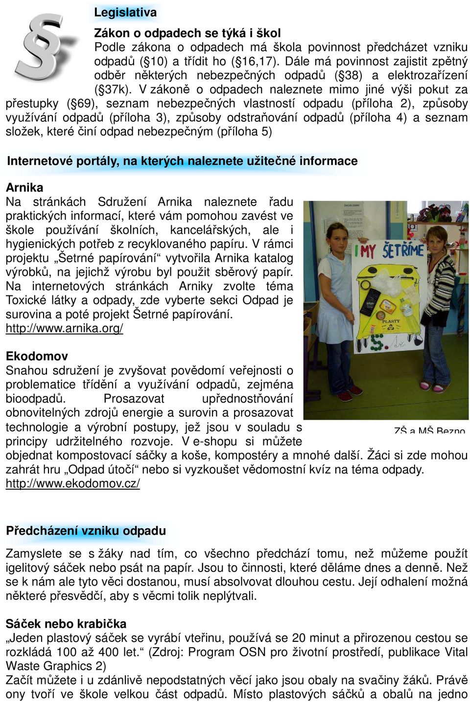 V zákoně o odpadech naleznete mimo jiné výši pokut za přestupky ( 69), seznam nebezpečných vlastností odpadu (příloha 2), způsoby využívání odpadů (příloha 3), způsoby odstraňování odpadů (příloha 4)