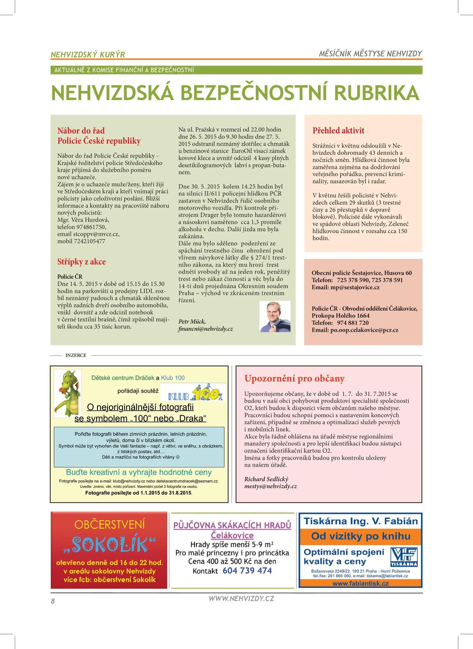 Bližší informace a kontakty na pracoviště náboru nových policistů: Mgr. Věra Hurdová, telefon 974861750, email stcoppv@mvcr.cz, mobil 7242105477 Střípky z akce Policie ČR Dne 14. 5. 2015 v době od 15.