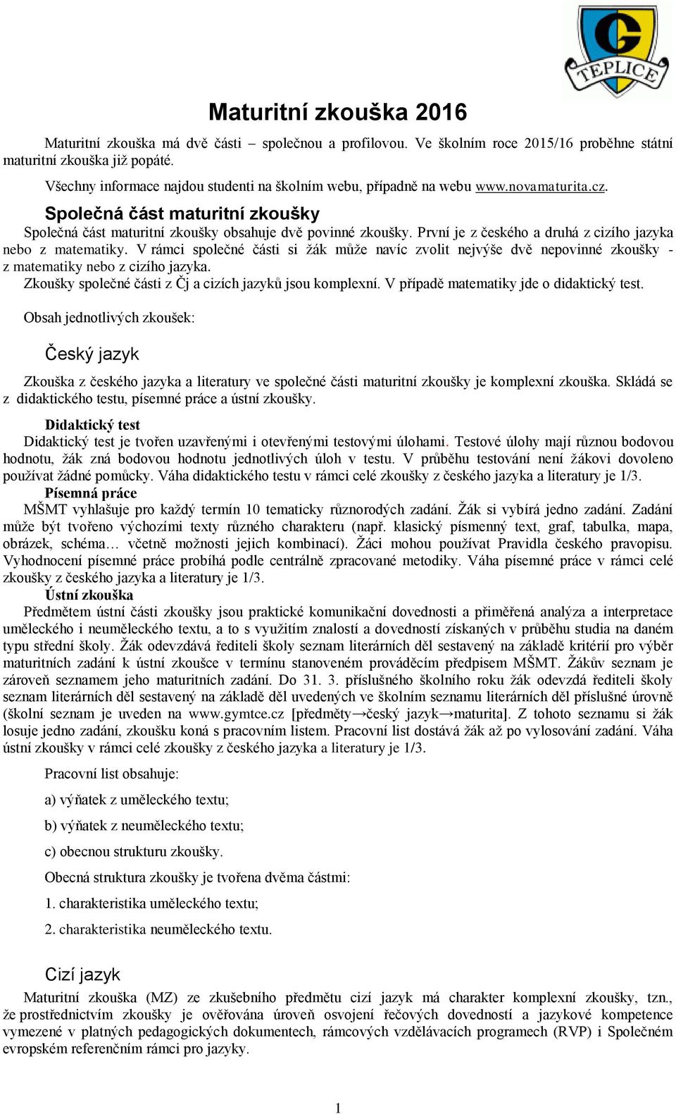 První je z českého a druhá z cizího jazyka nebo z matematiky. V rámci společné části si žák může navíc zvolit nejvýše dvě nepovinné zkoušky - z matematiky nebo z cizího jazyka.