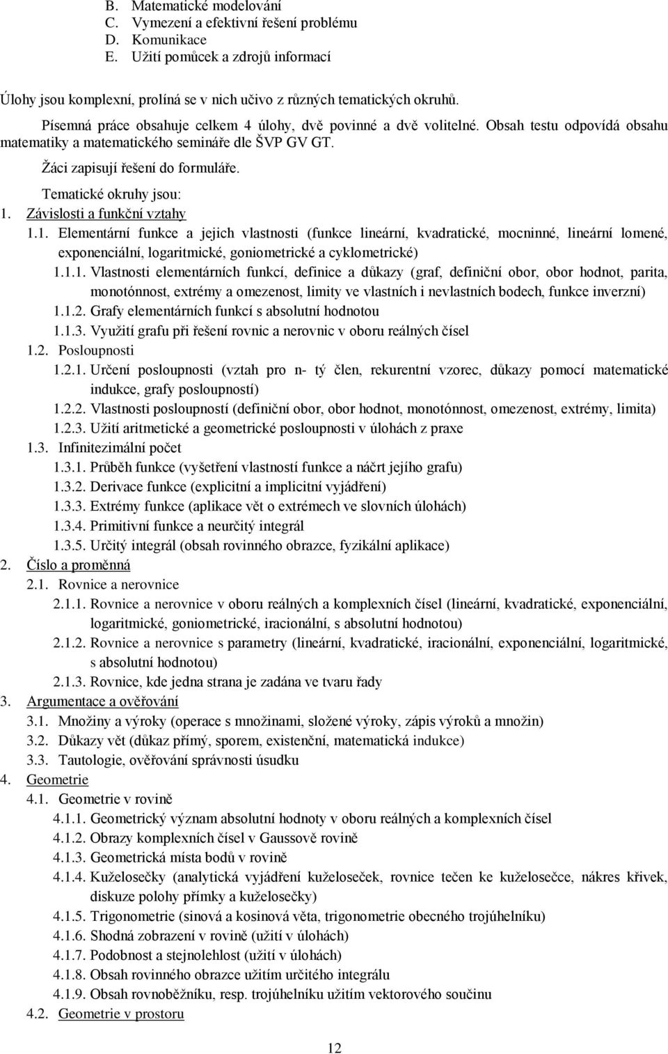 Tematické okruhy jsou: 1. Závislosti a funkční vztahy 1.1. Elementární funkce a jejich vlastnosti (funkce lineární, kvadratické, mocninné, lineární lomené, exponenciální, logaritmické, goniometrické a cyklometrické) 1.