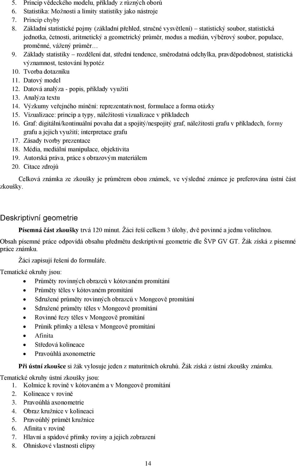 proměnné, vážený průměr 9. Základy statistiky rozdělení dat, střední tendence, směrodatná odchylka, pravděpodobnost, statistická významnost, testování hypotéz 10. Tvorba dotazníku 11. Datový model 12.