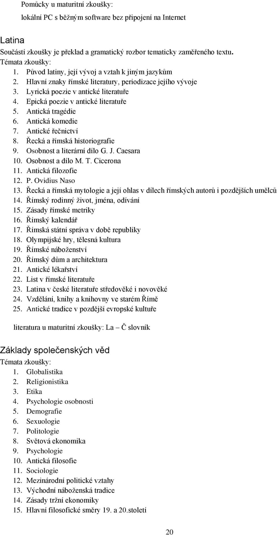 Antická tragédie 6. Antická komedie 7. Antické řečnictví 8. Řecká a římská historiografie 9. Osobnost a literární dílo G. J. Caesara 10. Osobnost a dílo M. T. Cicerona 11. Antická filozofie 12. P.