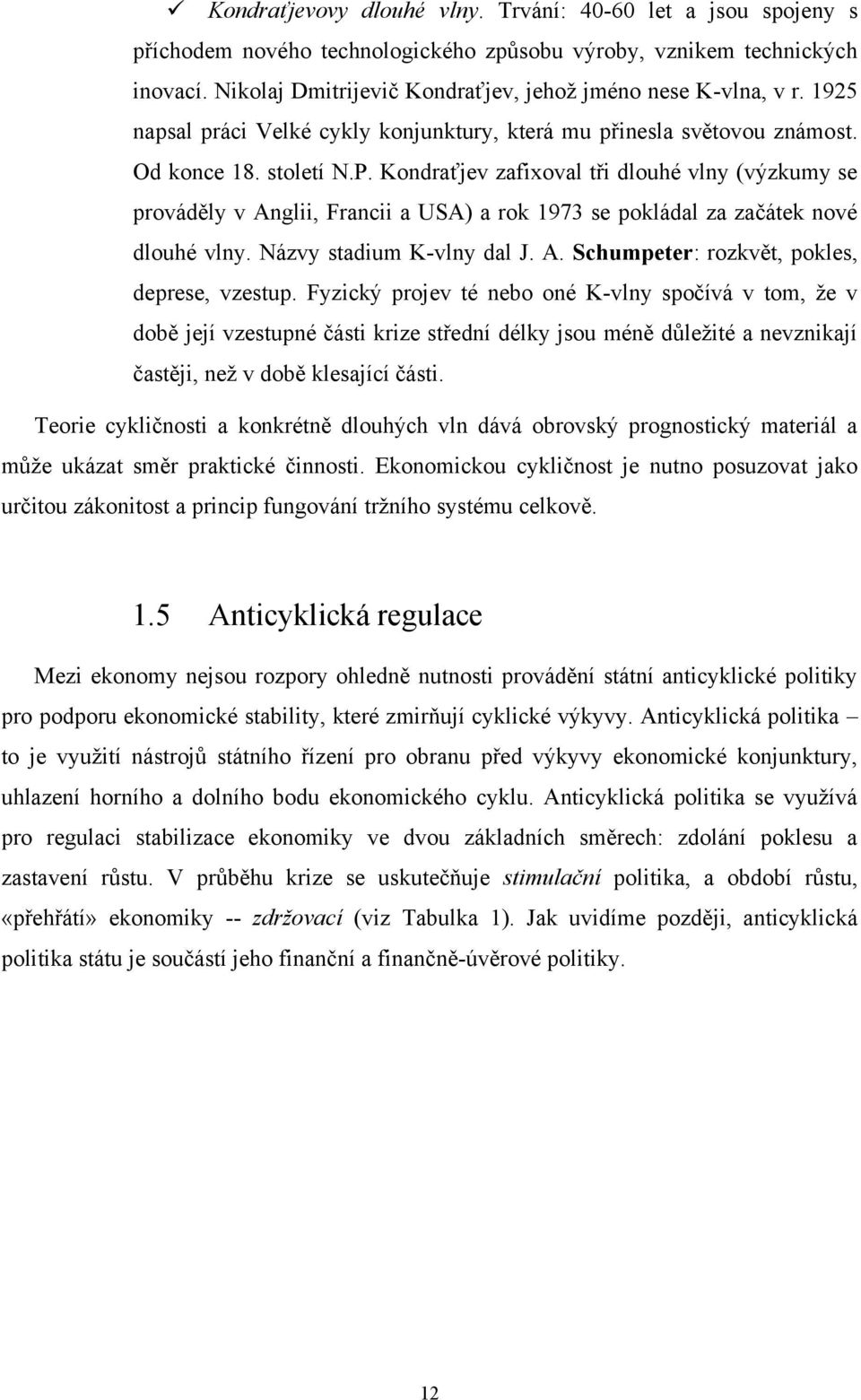 Kondraťjev zafixoval tři dlouhé vlny (výzkumy se prováděly v Anglii, Francii a USA) a rok 1973 se pokládal za začátek nové dlouhé vlny. Názvy stadium K-vlny dal J. A. Schumpeter: rozkvět, pokles, deprese, vzestup.