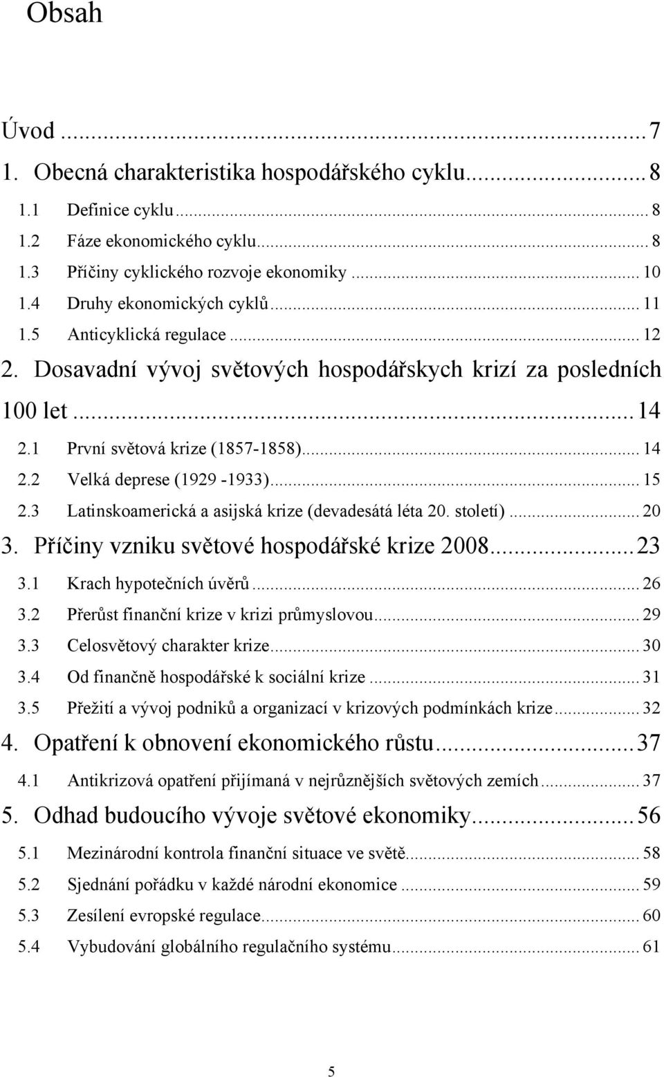 3 Latinskoamerická a asijská krize (devadesátá léta 20. století)... 20 3. Příčiny vzniku světové hospodářské krize 2008... 23 3.1 Krach hypotečních úvěrů... 26 3.