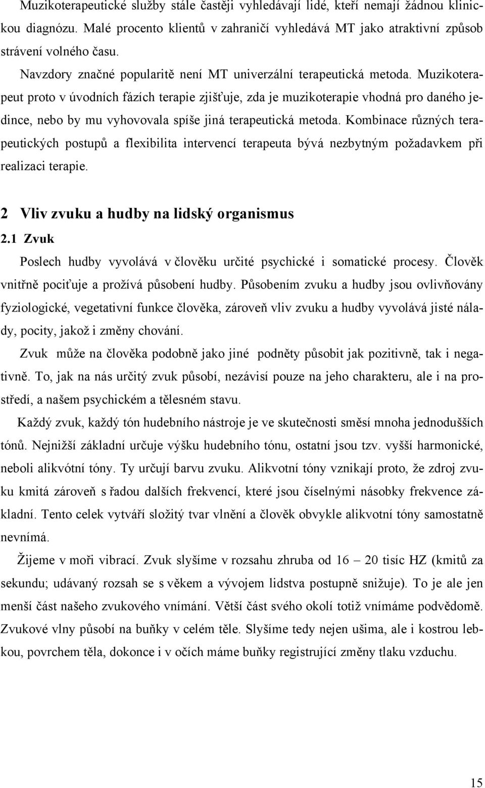 Muzikoterapeut proto v úvodních fázích terapie zjišťuje, zda je muzikoterapie vhodná pro daného jedince, nebo by mu vyhovovala spíše jiná terapeutická metoda.