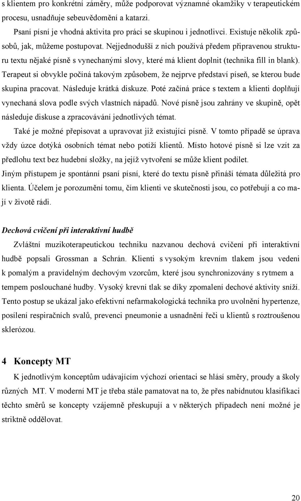 Terapeut si obvykle počíná takovým způsobem, že nejprve představí píseň, se kterou bude skupina pracovat. Následuje krátká diskuze.