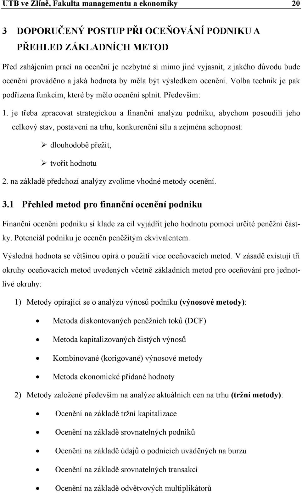 je třeba zpracovat strategickou a finanční analýzu podniku, abychom posoudili jeho celkový stav, postavení na trhu, konkurenční sílu a zejména schopnost: dlouhodobě přežít, tvořit hodnotu 2.