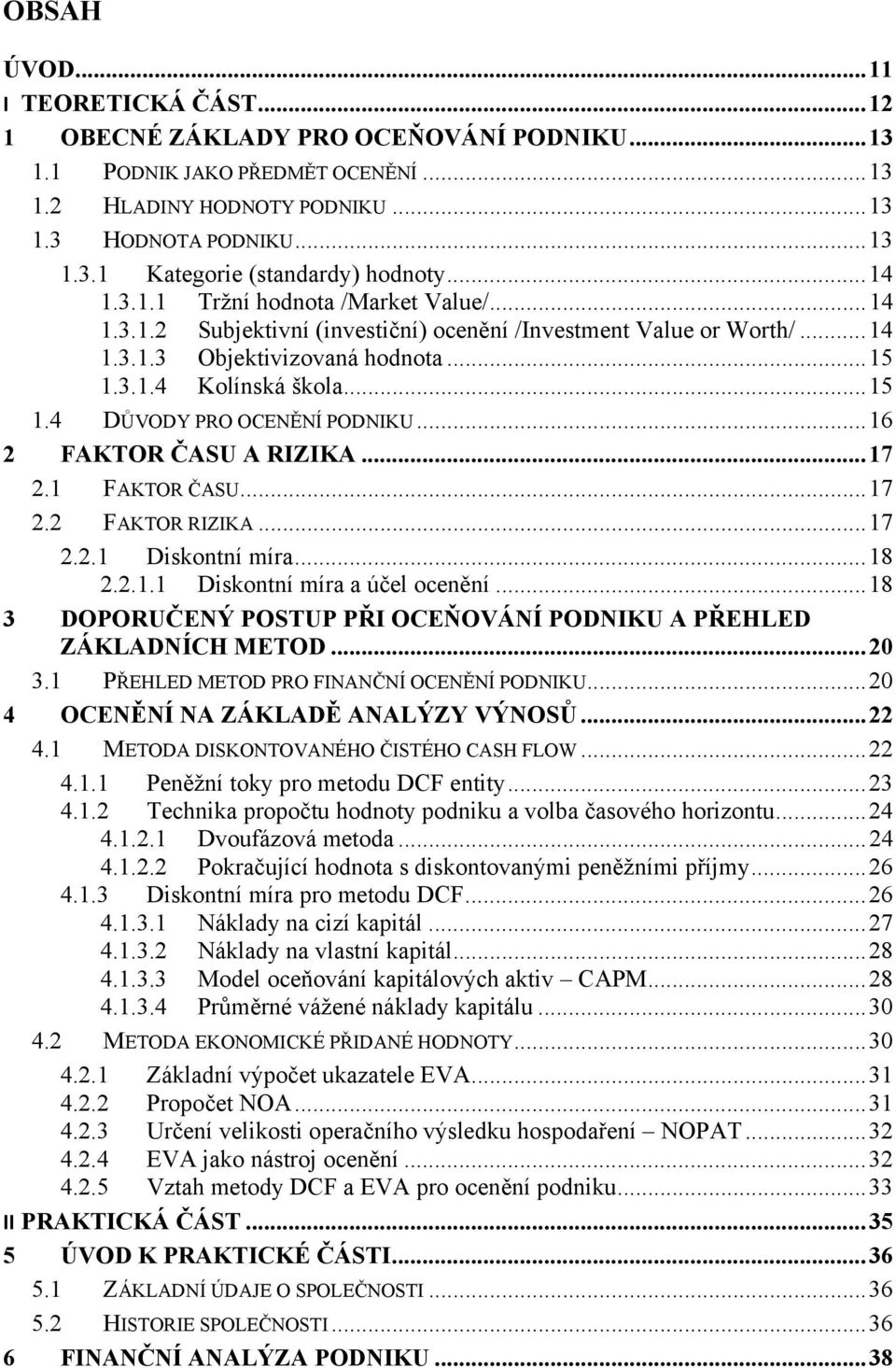 .. 16 2 FAKTOR ČASU A RIZIKA... 17 2.1 FAKTOR ČASU... 17 2.2 FAKTOR RIZIKA... 17 2.2.1 Diskontní míra... 18 2.2.1.1 Diskontní míra a účel ocenění.