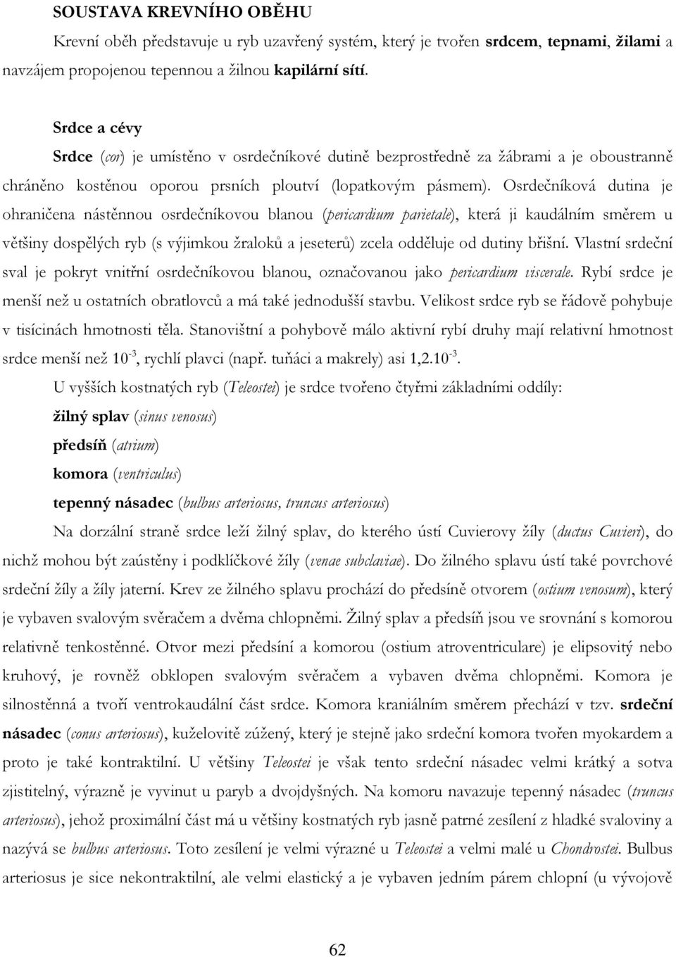 Osrdečníková dutina je ohraničena nástěnnou osrdečníkovou blanou (pericardium parietale), která ji kaudálním směrem u většiny dospělých ryb (s výjimkou žraloků a jeseterů) zcela odděluje od dutiny