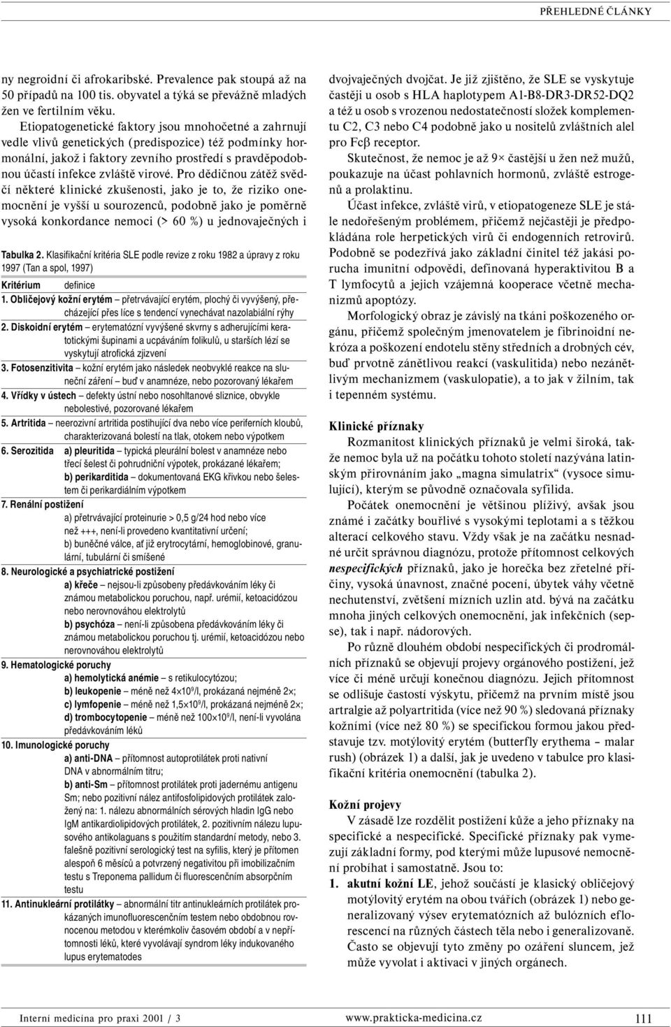 Pro dědičnou zátěž svědčí některé klinické zkušenosti, jako je to, že riziko onemocnění je vyšší u sourozenců, podobně jako je poměrně vysoká konkordance nemoci (> 60 %) u jednovaječných i Tabulka 2.