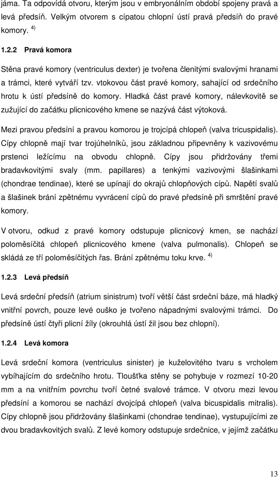 vtokovou část pravé komory, sahající od srdečního hrotu k ústí předsíně do komory. Hladká část pravé komory, nálevkovitě se zužující do začátku plicnicového kmene se nazývá část výtoková.