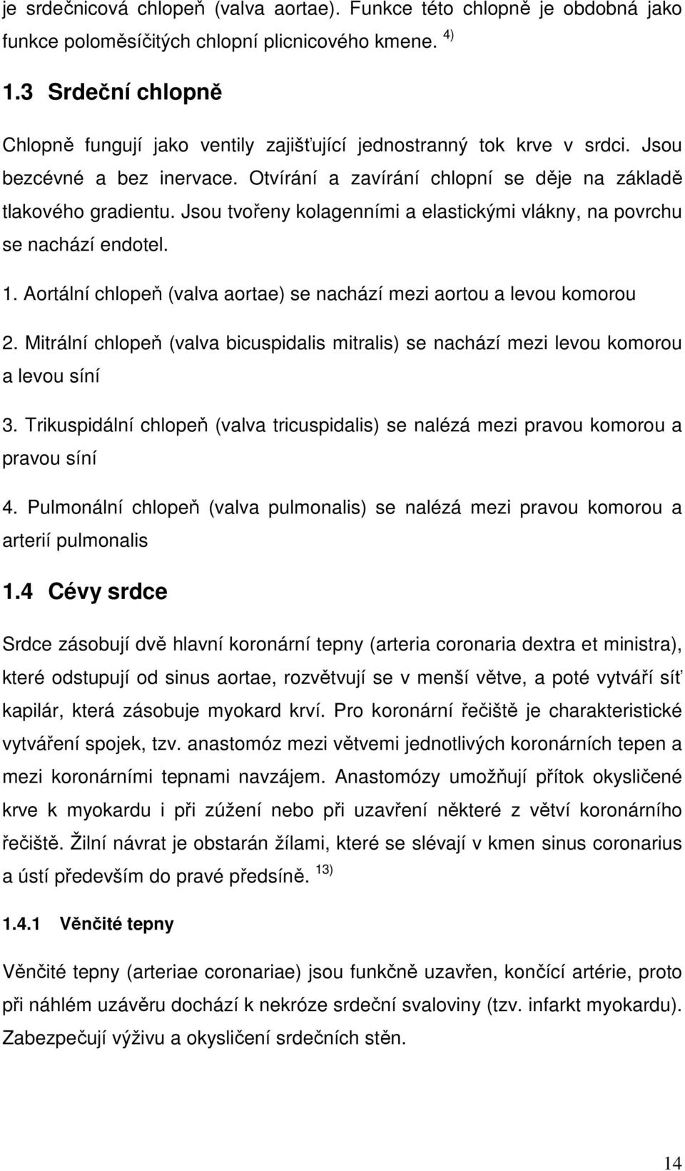 Jsou tvořeny kolagenními a elastickými vlákny, na povrchu se nachází endotel. 1. Aortální chlopeň (valva aortae) se nachází mezi aortou a levou komorou 2.